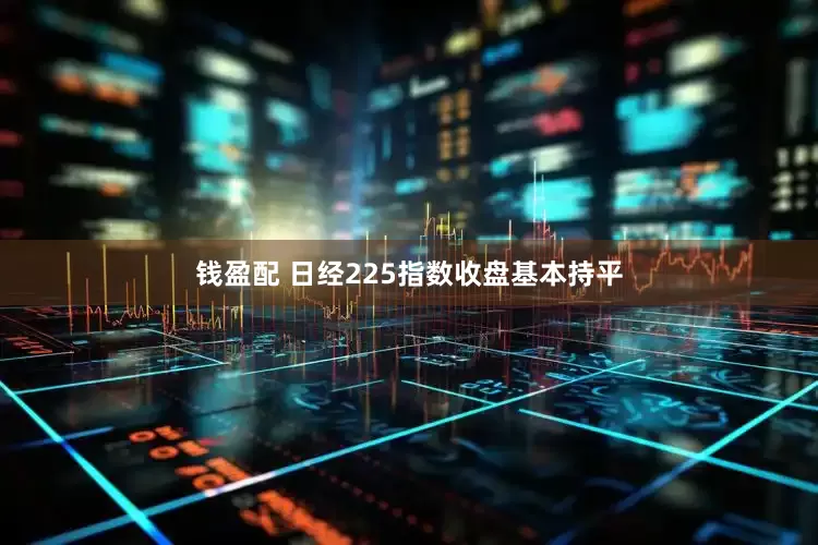 钱盈配 日经225指数收盘基本持平