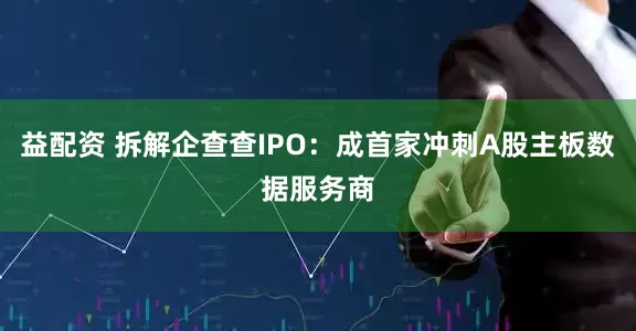 益配资 拆解企查查IPO：成首家冲刺A股主板数据服务商