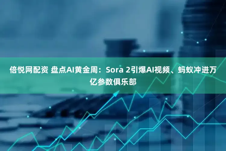 倍悦网配资 盘点AI黄金周：Sora 2引爆AI视频、蚂蚁冲进万亿参数俱乐部