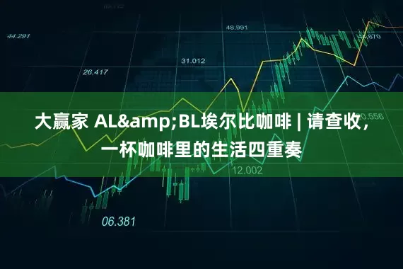 大赢家 AL&BL埃尔比咖啡 | 请查收，一杯咖啡里的生活四重奏