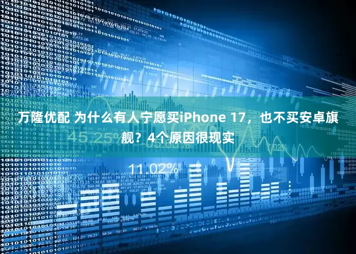 万隆优配 为什么有人宁愿买iPhone 17，也不买安卓旗舰？4个原因很现实