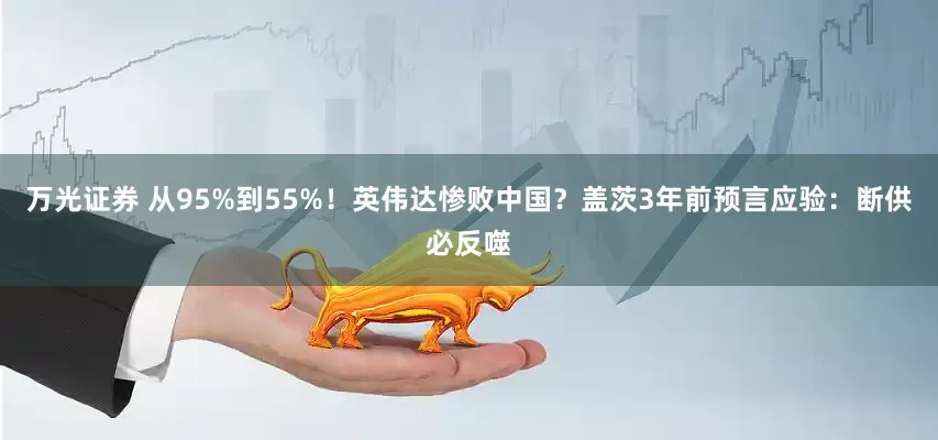 万光证券 从95%到55%！英伟达惨败中国？盖茨3年前预言应验：断供必反噬